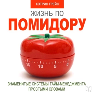 Жизнь по помидору. Знаменитые системы тайм-менеджмента простыми словами — Кэтрин Грейс