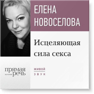 Лекция «Исцеляющая сила секса» - Елена Новоселова