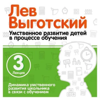 Лекция 3 «Динамика умственного развития школьника в связи с обучением» — Лев Семенович Выготский