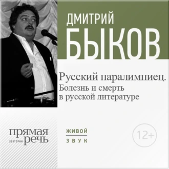 Лекция «Русский паралимпиец. Болезнь и смерть в русской литературе» - Дмитрий Быков