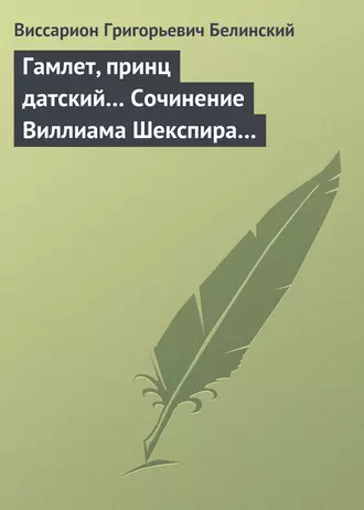 Гамлет, принц датский… Сочинение Виллиама Шекспира… — В. Г. Белинский