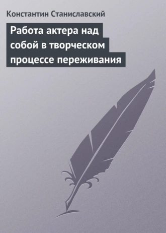 Работа актера над собой в творческом процессе переживания - Константин Станиславский