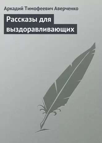 Рассказы для выздоравливающих - Аркадий Аверченко