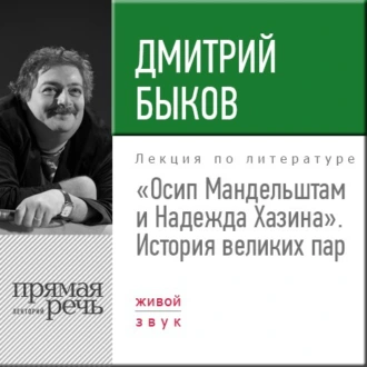 Лекция «Осип Мандельштам и Надежда Хазина. История великих пар» - Дмитрий Быков