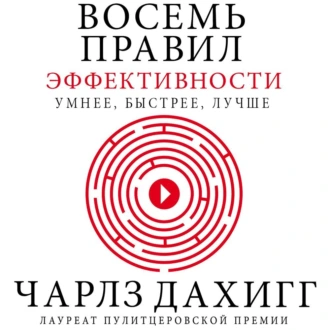 Восемь правил эффективности: умнее, быстрее, лучше. Секреты продуктивности в жизни и бизнесе — Чарлз Дахигг