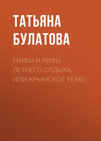 Мифы и рифы летнего отдыха, или Крымское ревю - Татьяна Булатова