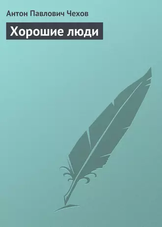 Хорошие люди - Антон Чехов