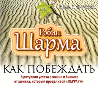 Как побеждать. 8 ритуалов успеха в жизни и бизнесе от монаха, который продал свой «феррари» - Робин Шарма