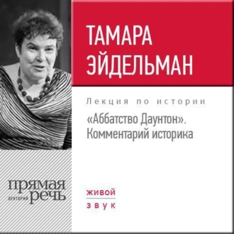 Лекция «Аббатство Даунтон Комментарий историка» — Тамара Эйдельман