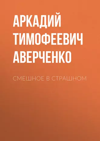 Смешное в страшном - Аркадий Аверченко