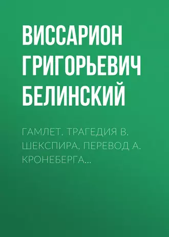 Гамлет. Трагедия В. Шекспира, перевод А. Кронеберга… - В. Г. Белинский