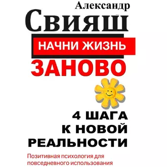 Начни жизнь заново. 4 шага к новой реальности - Александр Свияш