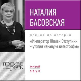 Лекция «Император Юлиан Отступник – утопия накануне катастрофы» — Наталия Басовская