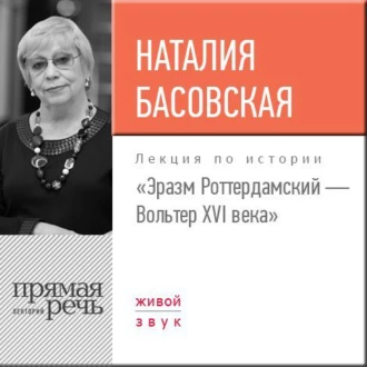 Лекция «Эразм Роттердамский – Вольтер XVI века» - Наталия Басовская