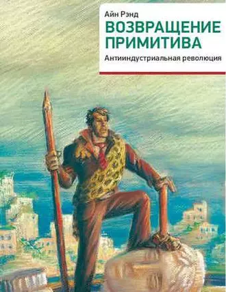 Возвращение примитива. Антииндустриальная революция - Айн Рэнд