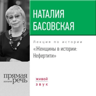 Лекция «Женщины в истории. Нефертити» - Наталия Басовская