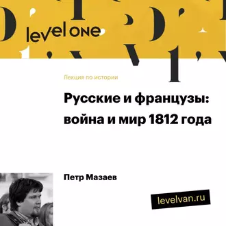 Лекция «Русские и французы: война и мир 1812 года» - Петр Мазаев