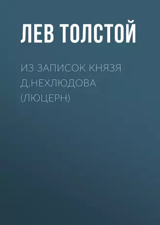 Из записок князя Д.Нехлюдова (Люцерн) - Лев Толстой