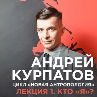 Лекция №1 «Кто я?» — Андрей Курпатов