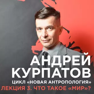 Лекция №3 «Что такое „мир“?» — Андрей Курпатов