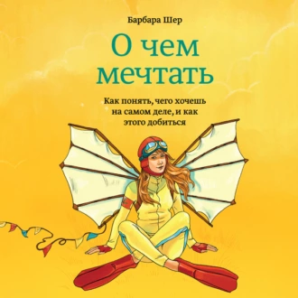 О чем мечтать. Как понять, чего хочешь на самом деле, и как этого добиться - Барбара Шер