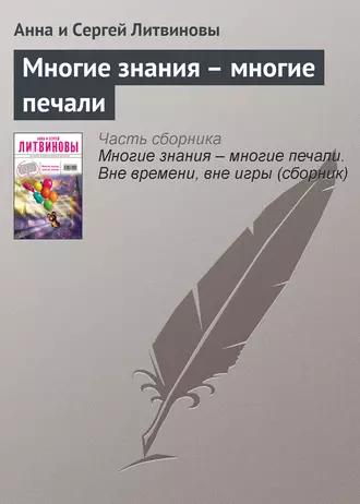 Многие знания – многие печали - Анна и Сергей Литвиновы