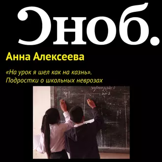 «На урок я шел как на казнь». Подростки о школьных неврозах - Анна Алексеева