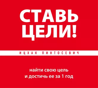 Ставь цели! Найти свою цель и достичь ее за 1 год - Ицхак Пинтосевич