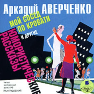 «Мой сосед по кровати» и другие юмористические рассказы - Аркадий Аверченко