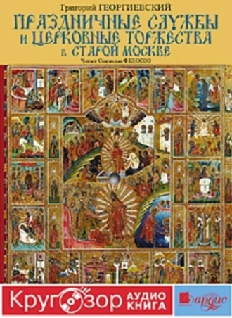 Праздничные службы и церковные торжества в старой Москве - Григорий Георгиевский