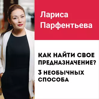 Лекция №4 «Как найти свое предназначение? 3 способа найти свое призвание» - Лариса Парфентьева