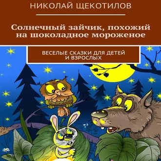 Солнечный зайчик, похожий на шоколадное мороженое. Веселые сказки для детей и взрослых - Николай Щекотилов