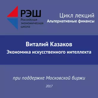 Лекция №02 «Виталий Казаков. Экономика искусственного интеллекта» - Виталий Казаков