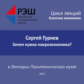 Лекция №03 «Сергей Гуриев. Зачем нужна макроэкономика?» - Сергей Гуриев