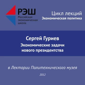 Лекция №02 «Сергей Гуриев. Экономические задачи нового президентства» - Сергей Гуриев