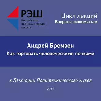 Лекция №02 «Андрей Бремзен. Как торговать человеческими почками»