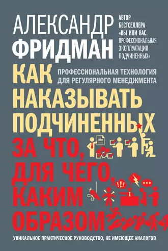 Как наказывать подчиненных: за что, для чего, каким образом. Профессиональная технология для регулярного менеджмента - Александр Фридман