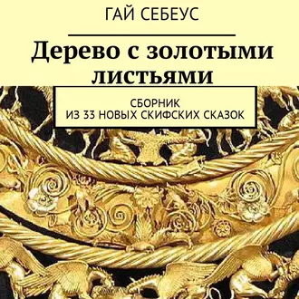 Дерево с золотыми листьями. Сборник из 33 новых скифских сказок - Гай Себеус