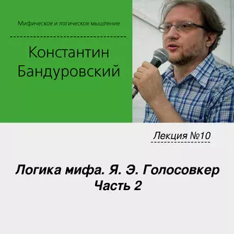 Лекция №10 «Логика мифа. Я. Э. Голосовкер. Часть 2» - К. В. Бандуровский