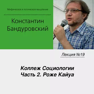 Лекция №19 «Коллеж Социологии. Часть 2. Роже Кайуа» - К. В. Бандуровский