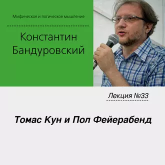 Лекция №33 «Томас Кун и Пол Фейерабенд» - К. В. Бандуровский