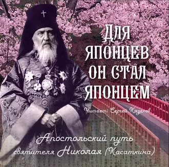 Для японцев он стал японцем. Апостольский путь святителя Николая (Касаткина) - Группа авторов