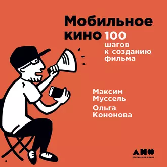 Мобильное кино: 100 шагов к созданию фильма - Ольга Кононова