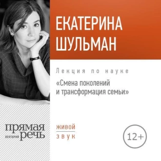 Лекция «Смена поколения и трансформация семьи» - Екатерина Шульман