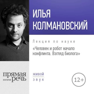 Лекция «Человек и робот: начало конфликта. Взгляд биолога» - Илья Колмановский