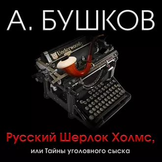 Русский Шерлок Холмс, или Тайны уголовного сыска — Александр Бушков