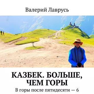 Казбек. Больше, чем горы. В горы после пятидесяти – 6 — Валерий Лаврусь