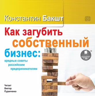 Как загубить собственный бизнес: вредные советы российским предпринимателям — Константин Бакшт