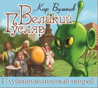 Великий Гусляр. Глубокоуважаемый микроб - Кир Булычев