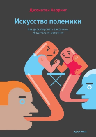 Искусство полемики. Как дискутировать энергично, убедительно, уверенно — Джонатан Херринг